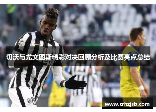 切沃与尤文图斯精彩对决回顾分析及比赛亮点总结