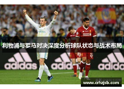 利物浦与罗马对决深度分析球队状态与战术布局