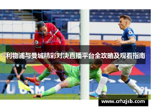 利物浦与曼城精彩对决直播平台全攻略及观看指南