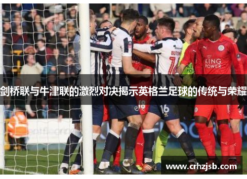 剑桥联与牛津联的激烈对决揭示英格兰足球的传统与荣耀