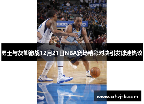 勇士与灰熊激战12月21日NBA赛场精彩对决引发球迷热议