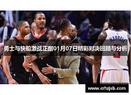 勇士与快船激战正酣01月07日精彩对决回顾与分析