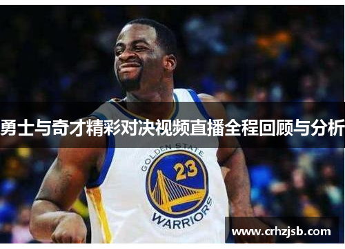 勇士与奇才精彩对决视频直播全程回顾与分析