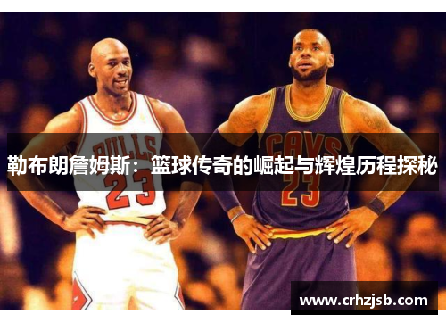 勒布朗詹姆斯：篮球传奇的崛起与辉煌历程探秘
