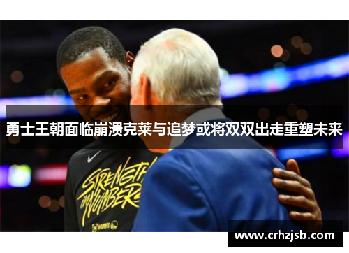 勇士王朝面临崩溃克莱与追梦或将双双出走重塑未来
