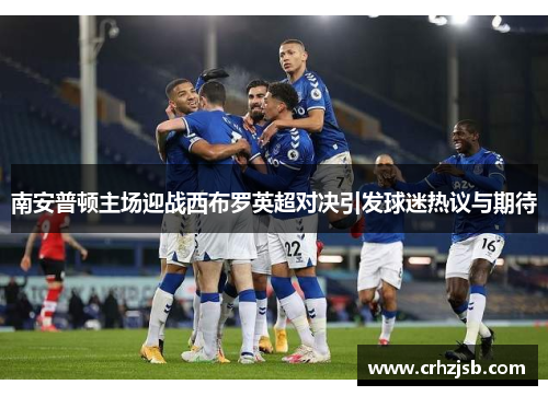 南安普顿主场迎战西布罗英超对决引发球迷热议与期待