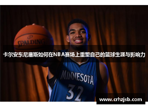 卡尔安东尼唐斯如何在NBA赛场上重塑自己的篮球生涯与影响力