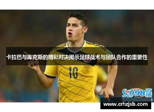 卡拉巴与库克斯的精彩对决揭示足球战术与团队合作的重要性