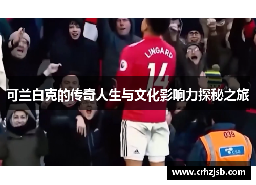 可兰白克的传奇人生与文化影响力探秘之旅