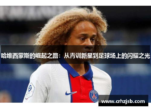 哈维西蒙斯的崛起之路：从青训新星到足球场上的闪耀之光