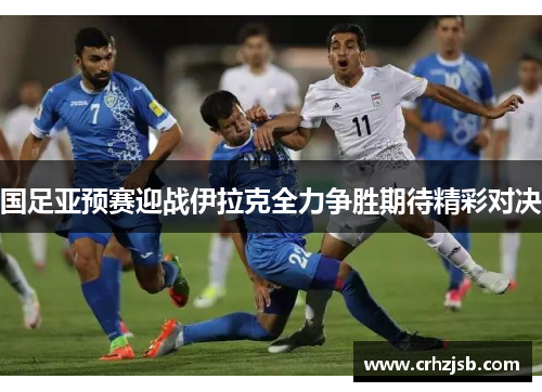 国足亚预赛迎战伊拉克全力争胜期待精彩对决
