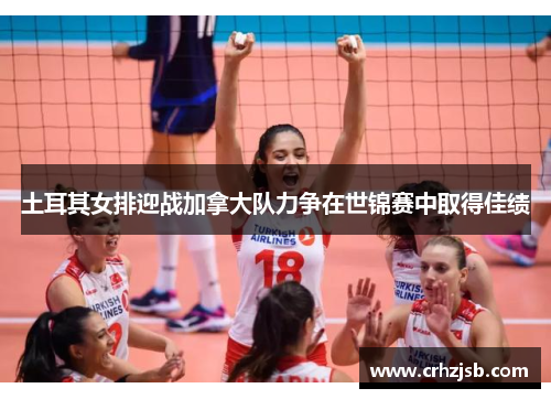 土耳其女排迎战加拿大队力争在世锦赛中取得佳绩