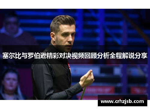 塞尔比与罗伯逊精彩对决视频回顾分析全程解说分享