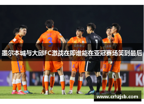 墨尔本城与大邱FC激战在即谁能在亚冠赛场笑到最后