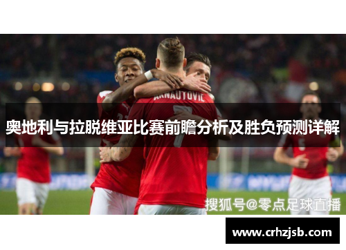 奥地利与拉脱维亚比赛前瞻分析及胜负预测详解