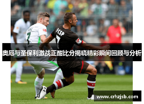 奥厄与圣保利激战正酣比分揭晓精彩瞬间回顾与分析