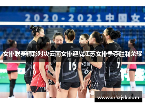 女排联赛精彩对决云南女排迎战江苏女排争夺胜利荣耀