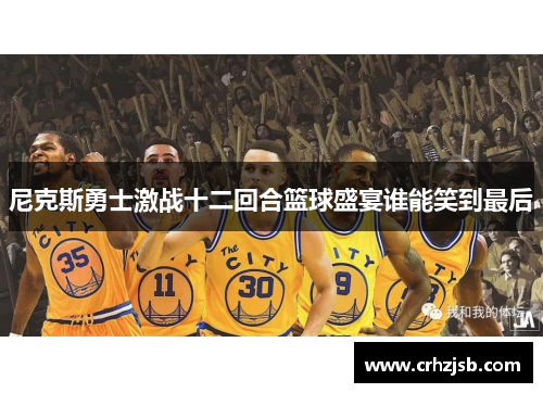 尼克斯勇士激战十二回合篮球盛宴谁能笑到最后