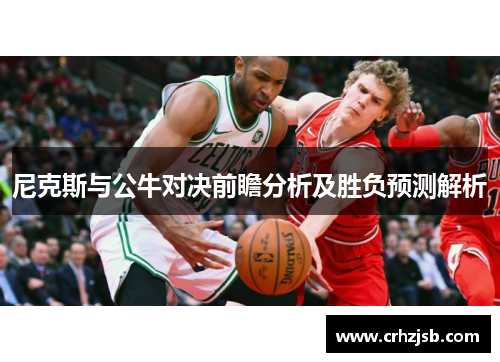 尼克斯与公牛对决前瞻分析及胜负预测解析