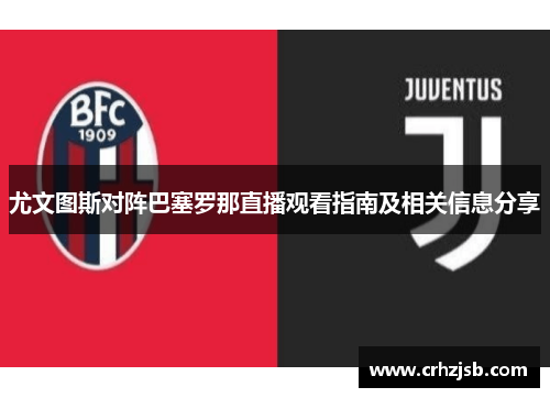 尤文图斯对阵巴塞罗那直播观看指南及相关信息分享