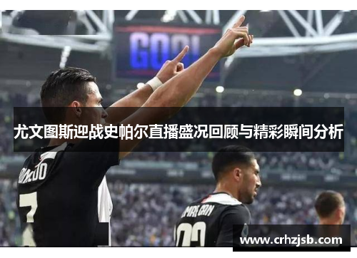 尤文图斯迎战史帕尔直播盛况回顾与精彩瞬间分析