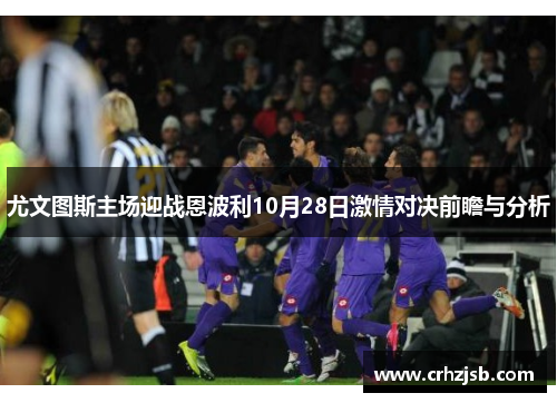 尤文图斯主场迎战恩波利10月28日激情对决前瞻与分析