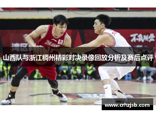 山西队与浙江稠州精彩对决录像回放分析及赛后点评