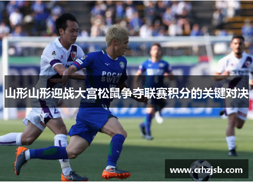 山形山形迎战大宫松鼠争夺联赛积分的关键对决