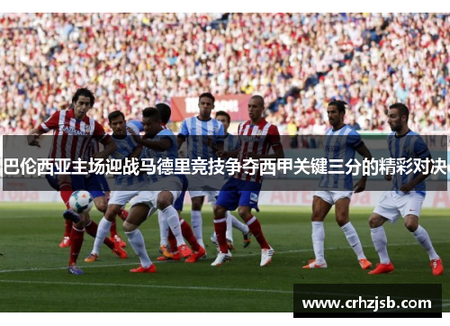 巴伦西亚主场迎战马德里竞技争夺西甲关键三分的精彩对决