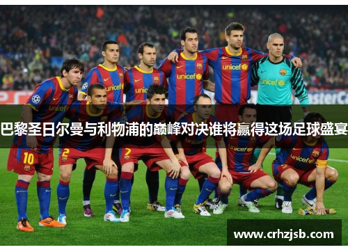 巴黎圣日尔曼与利物浦的巅峰对决谁将赢得这场足球盛宴