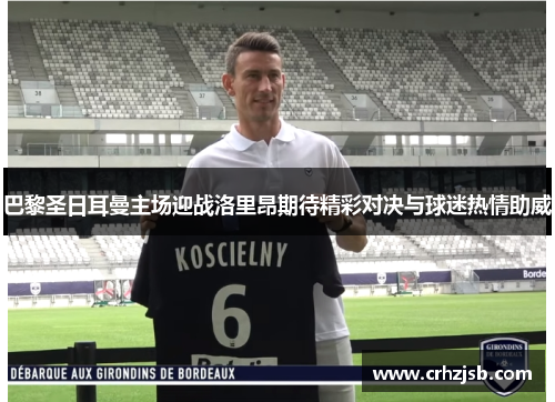 巴黎圣日耳曼主场迎战洛里昂期待精彩对决与球迷热情助威