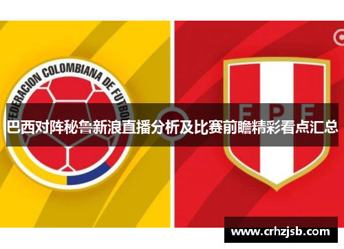 巴西对阵秘鲁新浪直播分析及比赛前瞻精彩看点汇总