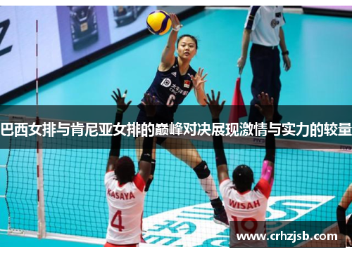 巴西女排与肯尼亚女排的巅峰对决展现激情与实力的较量