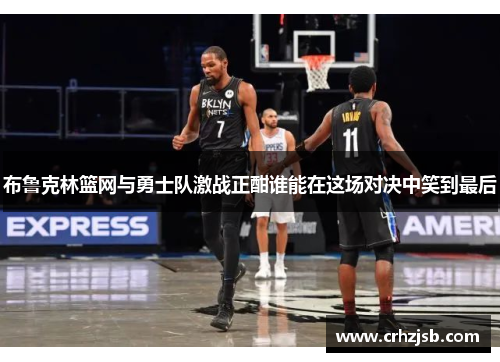 布鲁克林篮网与勇士队激战正酣谁能在这场对决中笑到最后