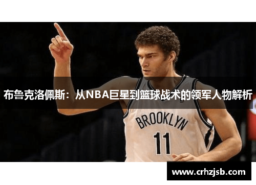 布鲁克洛佩斯：从NBA巨星到篮球战术的领军人物解析