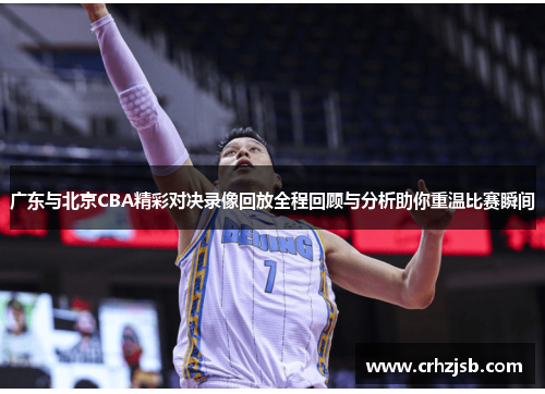 广东与北京CBA精彩对决录像回放全程回顾与分析助你重温比赛瞬间