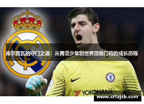 库尔图瓦的守门之道：从青涩少年到世界顶级门将的成长历程