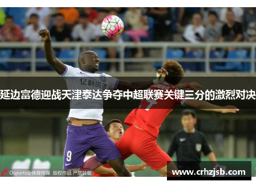 延边富德迎战天津泰达争夺中超联赛关键三分的激烈对决