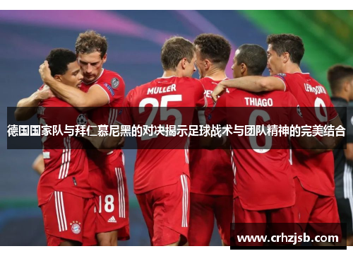 德国国家队与拜仁慕尼黑的对决揭示足球战术与团队精神的完美结合