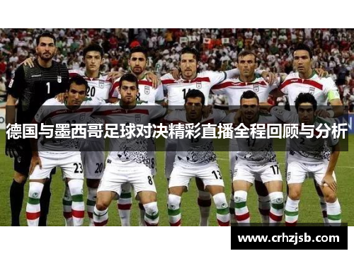 德国与墨西哥足球对决精彩直播全程回顾与分析