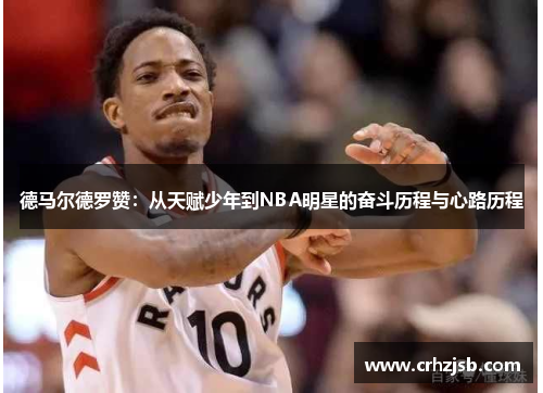 德马尔德罗赞：从天赋少年到NBA明星的奋斗历程与心路历程