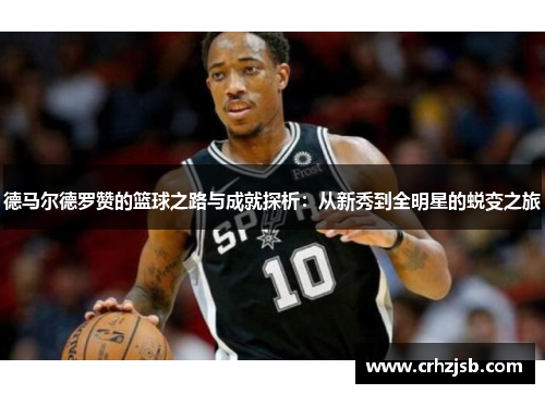 德马尔德罗赞的篮球之路与成就探析：从新秀到全明星的蜕变之旅