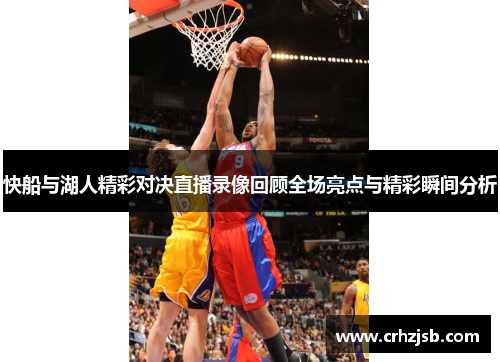快船与湖人精彩对决直播录像回顾全场亮点与精彩瞬间分析