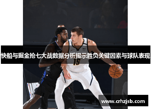 快船与掘金抢七大战数据分析揭示胜负关键因素与球队表现