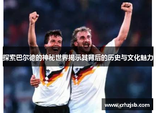 探索巴尔德的神秘世界揭示其背后的历史与文化魅力