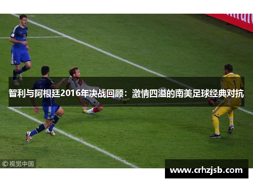 智利与阿根廷2016年决战回顾：激情四溢的南美足球经典对抗