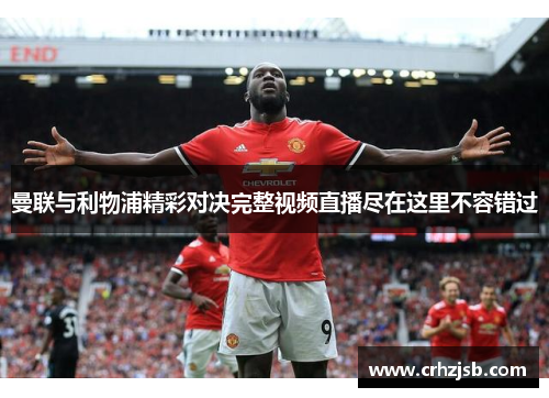 曼联与利物浦精彩对决完整视频直播尽在这里不容错过