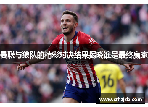 曼联与狼队的精彩对决结果揭晓谁是最终赢家