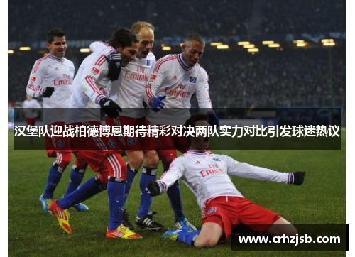汉堡队迎战柏德博恩期待精彩对决两队实力对比引发球迷热议
