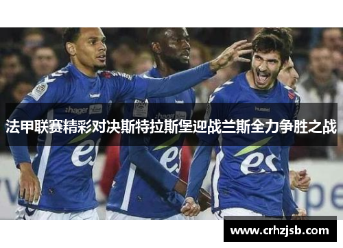 法甲联赛精彩对决斯特拉斯堡迎战兰斯全力争胜之战